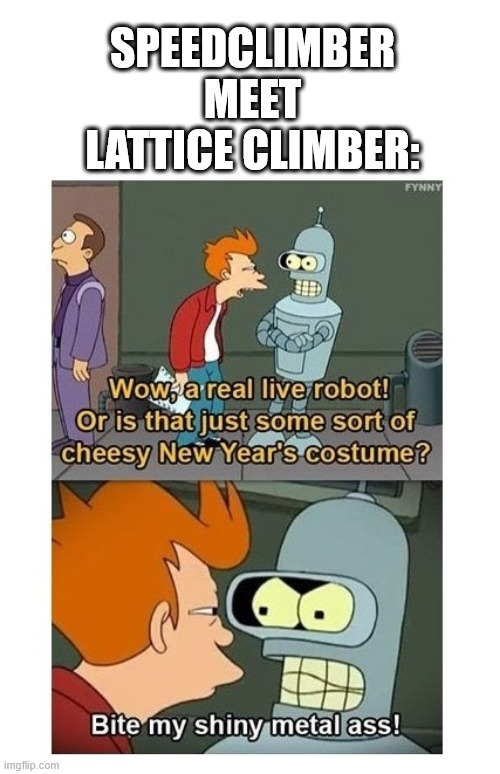 Fry meet bender | SPEEDCLIMBER MEET LATTICE CLIMBER: | image tagged in futurama,lattice climbing,meme,fry,bender,climbing meme | made w/ Imgflip meme maker