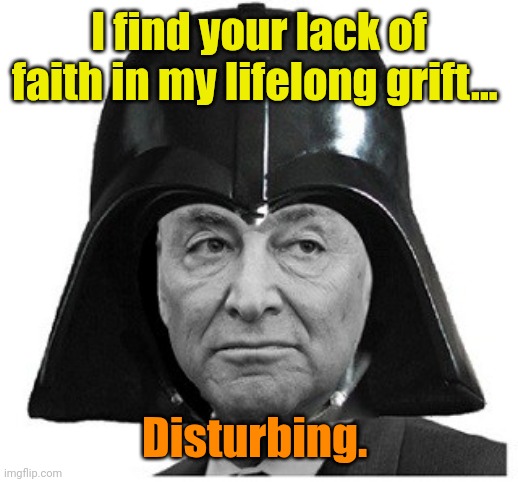 Darth Schumer | I find your lack of faith in my lifelong grift... Disturbing. | image tagged in darth schumer | made w/ Imgflip meme maker