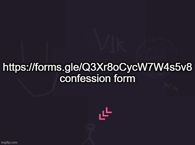 vik's image | https://forms.gle/Q3Xr8oCycW7W4s5v8
confession form | image tagged in vik's image | made w/ Imgflip meme maker