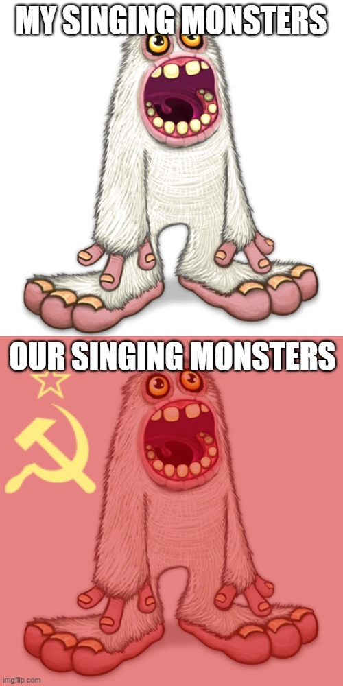 hehe funny communism go brrrrrr | MY SINGING MONSTERS; OUR SINGING MONSTERS | image tagged in mammott | made w/ Imgflip meme maker