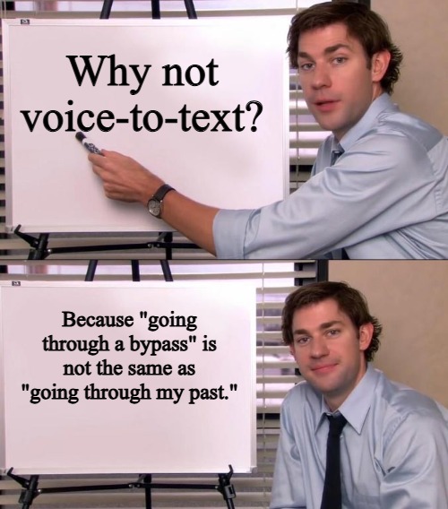 Voice-to-text failure | Why not voice-to-text? Because "going through a bypass" is not the same as "going through my past." | image tagged in jim halpert explains,court,digital | made w/ Imgflip meme maker