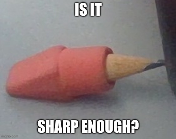 IS IT; SHARP ENOUGH? | image tagged in school | made w/ Imgflip meme maker