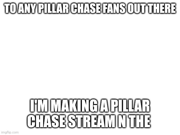 Link in comments! | TO ANY PILLAR CHASE FANS OUT THERE; I'M MAKING A PILLAR CHASE STREAM N THE | image tagged in advertising,pillar chase,horror | made w/ Imgflip meme maker