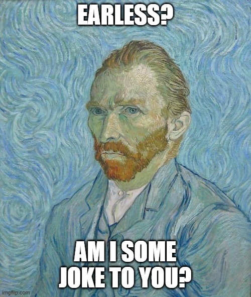 Van Gogh | EARLESS? AM I SOME JOKE TO YOU? | image tagged in van gogh | made w/ Imgflip meme maker