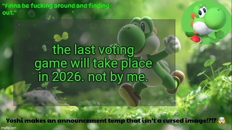 yoshi's stupid temp | the last voting game will take place in 2026. not by me. | image tagged in yoshi's stupid temp | made w/ Imgflip meme maker