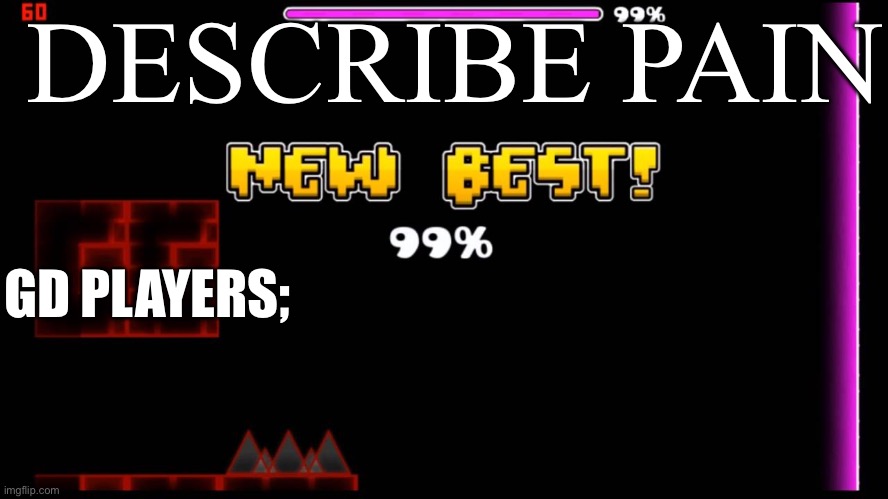 geometry dash fail 99% | DESCRIBE PAIN; GD PLAYERS; | image tagged in geometry dash fail 99 | made w/ Imgflip meme maker