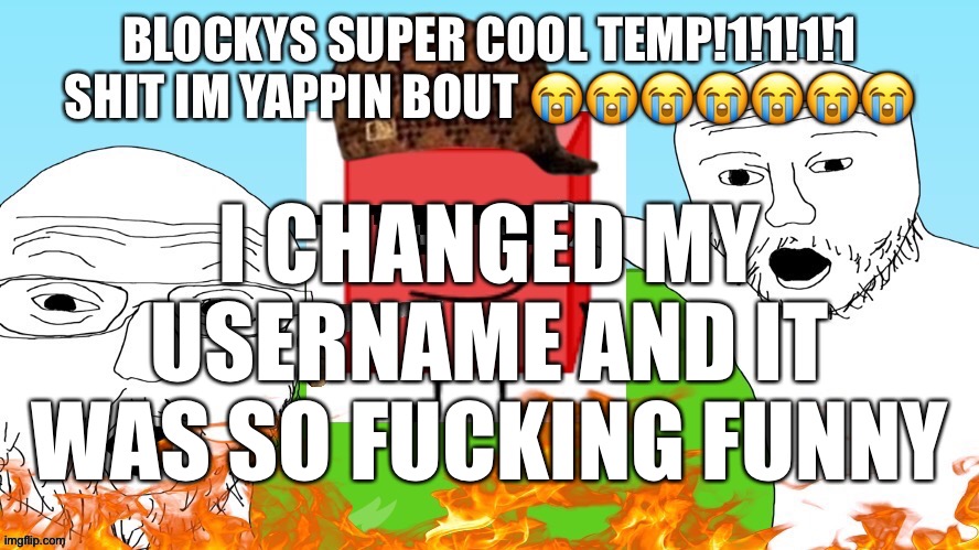 BLOCKYS SUPER COOL TEMP!1!1!1 | I CHANGED MY USERNAME AND IT WAS SO FUCKING FUNNY | image tagged in blockys super cool temp 1 1 1 | made w/ Imgflip meme maker