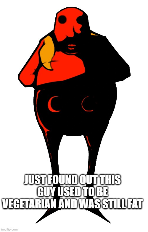 no wayy | JUST FOUND OUT THIS GUY USED TO BE VEGETARIAN AND WAS STILL FAT | image tagged in starved eggman | made w/ Imgflip meme maker