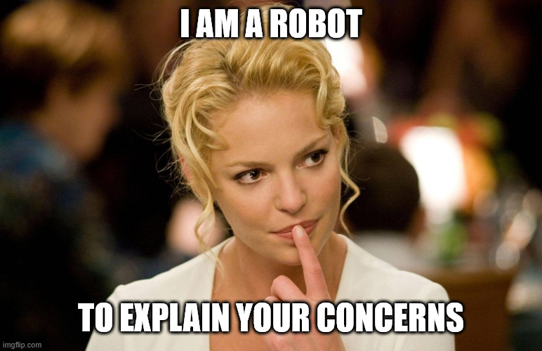 Katherine Heigl | I AM A ROBOT TO EXPLAIN YOUR CONCERNS | image tagged in katherine heigl | made w/ Imgflip meme maker