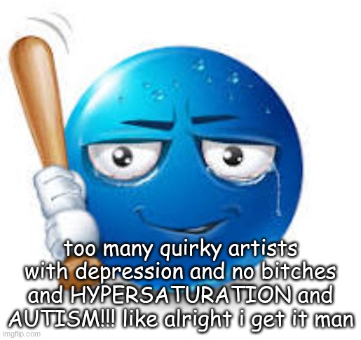 blue bat emoji | too many quirky artists with depression and no bitches and HYPERSATURATION and AUTISM!!! like alright i get it man | image tagged in blue bat emoji | made w/ Imgflip meme maker