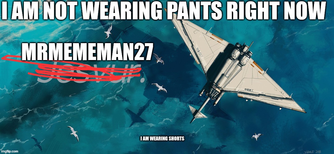 Jesvur announcement | I AM NOT WEARING PANTS RIGHT NOW; MRMEMEMAN27; I AM WEARING SHORTS | image tagged in jesvur announcement | made w/ Imgflip meme maker