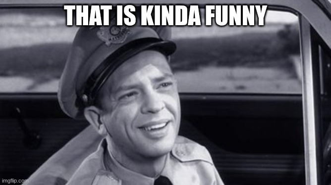 barney fife | THAT IS KINDA FUNNY | image tagged in barney fife | made w/ Imgflip meme maker