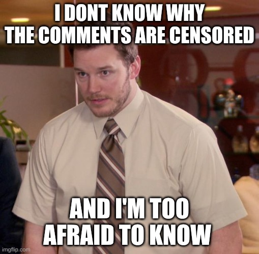 Afraid To Ask Andy Meme | I DONT KNOW WHY THE COMMENTS ARE CENSORED AND I'M TOO AFRAID TO KNOW | image tagged in memes,afraid to ask andy | made w/ Imgflip meme maker