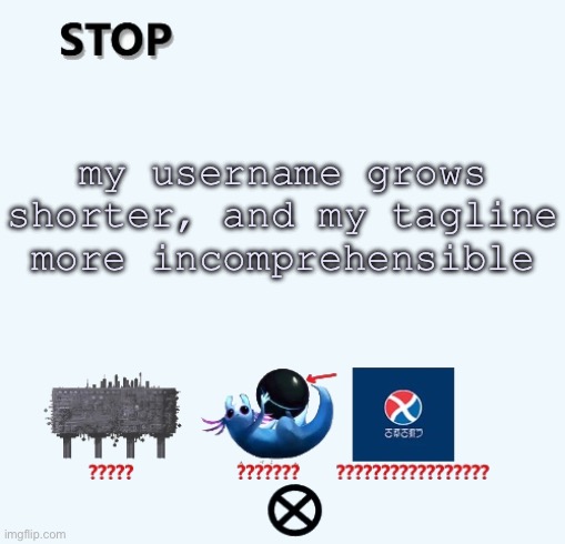 STOP | my username grows shorter, and my tagline more incomprehensible | image tagged in stop | made w/ Imgflip meme maker