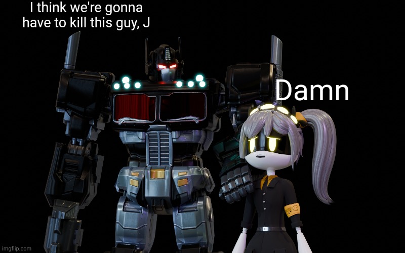 Ok, I just made this, and ts is so funny | I think we're gonna have to kill this guy, J; Damn | made w/ Imgflip meme maker