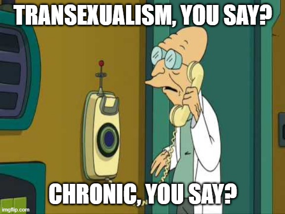 To Shreds You Say | TRANSEXUALISM, YOU SAY? CHRONIC, YOU SAY? | image tagged in to shreds you say | made w/ Imgflip meme maker