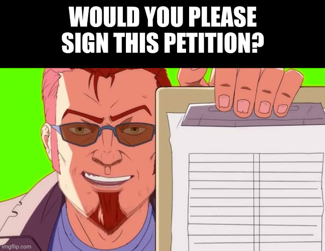 WOULD YOU PLEASE SIGN THIS PETITION? | image tagged in memes,blank transparent square | made w/ Imgflip meme maker