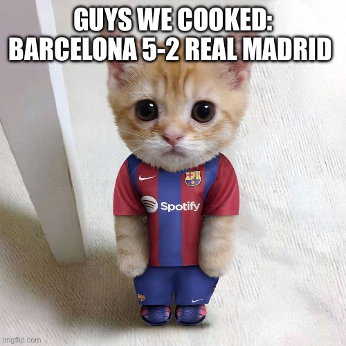 Barcelona ate Real Madrid | GUYS WE COOKED: BARCELONA 5-2 REAL MADRID | image tagged in the cat el gato is for barcelona,memes,el gato,cat,barcelona,real madrid | made w/ Imgflip meme maker