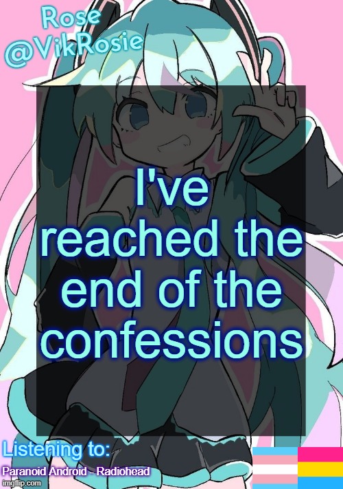 Rose's Hatsune Miku Temp | I've reached the end of the confessions; Paranoid Android - Radiohead | image tagged in rose's hatsune miku temp | made w/ Imgflip meme maker