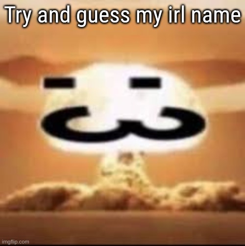 idk bro im bored | Try and guess my irl name | made w/ Imgflip meme maker