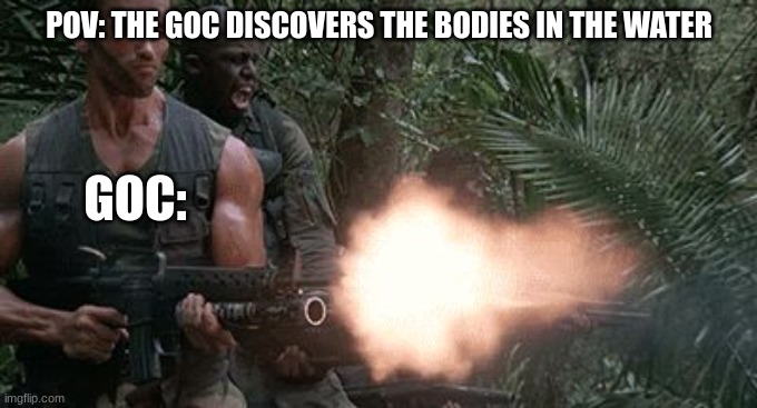 Those bodies cooked | POV: THE GOC DISCOVERS THE BODIES IN THE WATER; GOC: | image tagged in predator jungle shootout | made w/ Imgflip meme maker