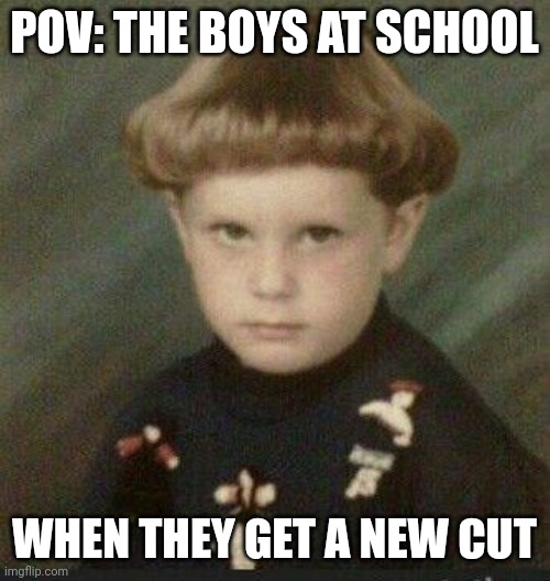 Boys in school | POV: THE BOYS AT SCHOOL; WHEN THEY GET A NEW CUT | image tagged in the boys,school,hair,ugly,hilarious memes | made w/ Imgflip meme maker