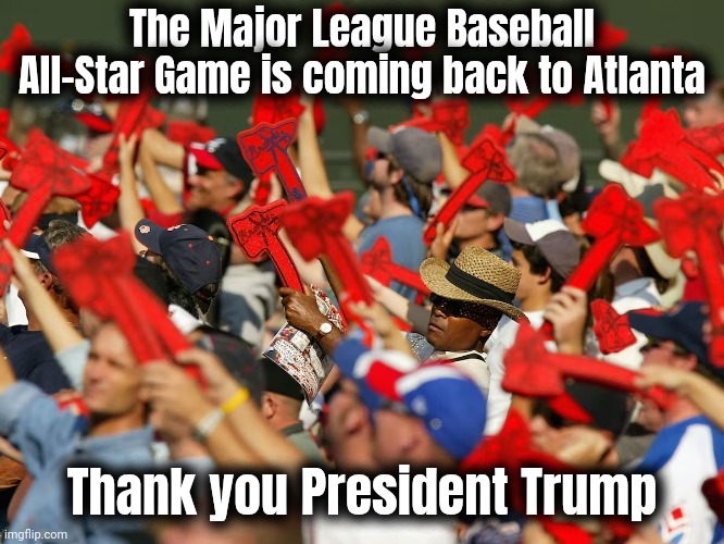 With just one National Anthem | The Major League Baseball All-Star Game is coming back to Atlanta; Thank you President Trump | image tagged in atlanta braves baseball fans,all stars,america is healing,politics,sports,we are not the same | made w/ Imgflip meme maker