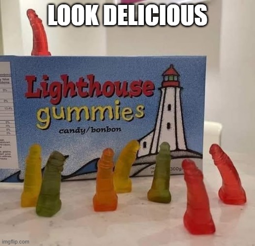 Gummies | LOOK DELICIOUS | image tagged in sex jokes | made w/ Imgflip meme maker