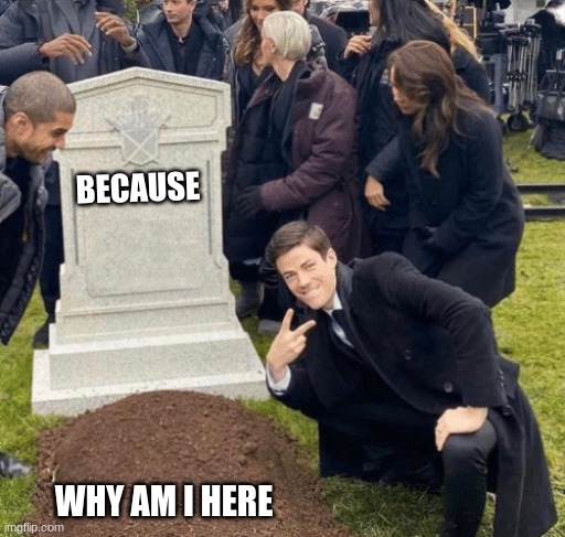 Grant Gustin over grave | BECAUSE; WHY AM I HERE | image tagged in grant gustin over grave | made w/ Imgflip meme maker