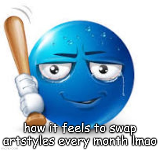 blue bat emoji | how it feels to swap artstyles every month lmao | image tagged in blue bat emoji | made w/ Imgflip meme maker