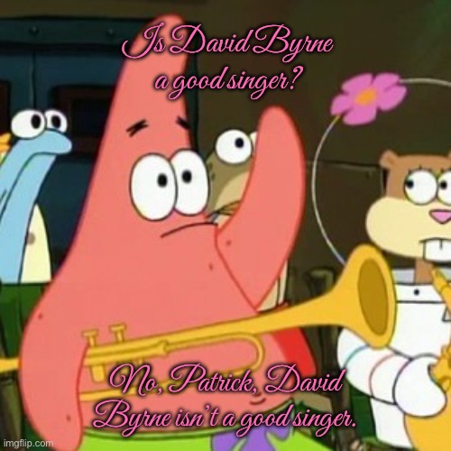 Patrick Thinks David Byrne is Lame | Is David Byrne a good singer? No, Patrick, David Byrne isn’t a good singer. | image tagged in memes,no patrick,music,mariah carey,madonna,britney spears | made w/ Imgflip meme maker