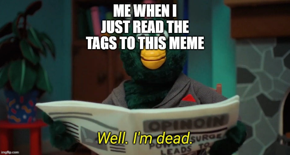 Don't Hug Me I'm Scared "I'm Dead." | ME WHEN I JUST READ THE TAGS TO THIS MEME | image tagged in don't hug me i'm scared i'm dead | made w/ Imgflip meme maker