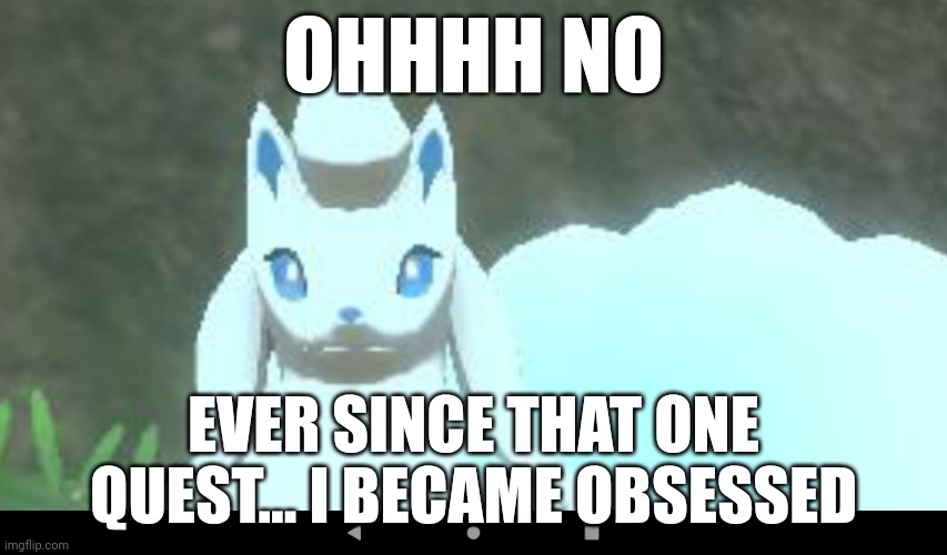 Help mee | OHHHH NO; EVER SINCE THAT ONE QUEST... I BECAME OBSESSED | image tagged in pokemon,obsessed | made w/ Imgflip meme maker