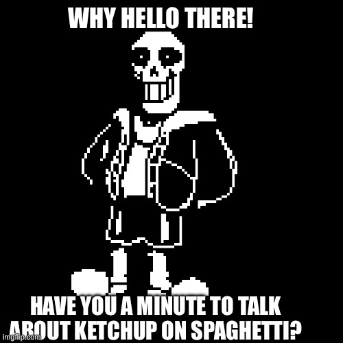 Idk what to say, but it’s like sixbones done right | WHY HELLO THERE! HAVE YOU A MINUTE TO TALK ABOUT KETCHUP ON SPAGHETTI? | image tagged in sansyrus | made w/ Imgflip meme maker