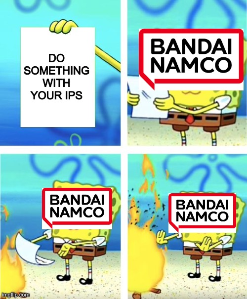 *sigh* | DO SOMETHING WITH YOUR IPS | image tagged in spongebob burning paper,bandai,namco,bandai namco,ips,gaming | made w/ Imgflip meme maker