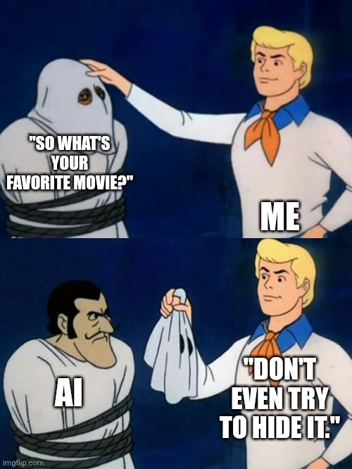 Scooby doo mask reveal | "SO WHAT'S YOUR FAVORITE MOVIE?"; ME; "DON'T EVEN TRY TO HIDE IT."; AI | image tagged in scooby doo mask reveal | made w/ Imgflip meme maker