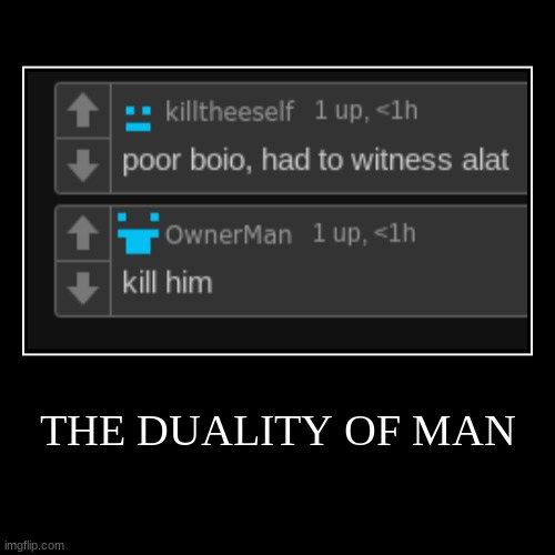 the duality of man | THE DUALITY OF MAN | | image tagged in demotivationals | made w/ Imgflip demotivational maker