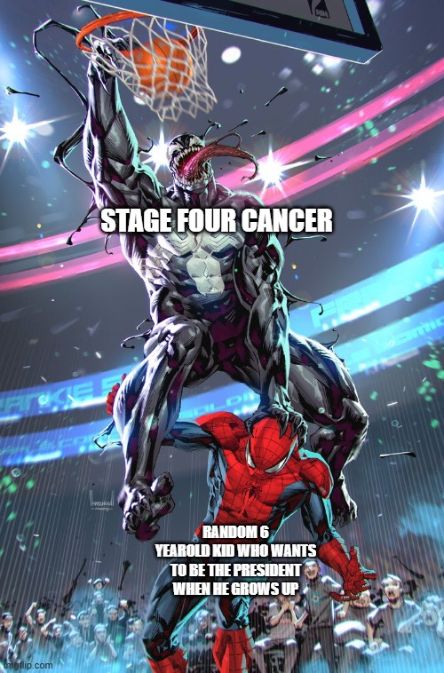 Hmmmm | STAGE FOUR CANCER; RANDOM 6 YEAROLD KID WHO WANTS TO BE THE PRESIDENT WHEN HE GROWS UP | image tagged in venom slam dunk | made w/ Imgflip meme maker