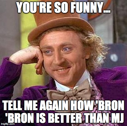 Creepy Condescending Wonka Meme | YOU'RE SO FUNNY... TELL ME AGAIN HOW 'BRON 'BRON IS BETTER THAN MJ | image tagged in memes,creepy condescending wonka | made w/ Imgflip meme maker