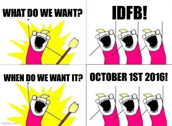 WEEEEE NEEEEED IDFBBB | WHAT DO WE WANT? IDFB! OCTOBER 1ST 2016! WHEN DO WE WANT IT? | image tagged in memes,what do we want | made w/ Imgflip meme maker