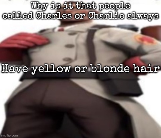 Ze medic | Why is it that people called Charles or Charlie always; Have yellow or blonde hair | image tagged in ze medic,msmg | made w/ Imgflip meme maker