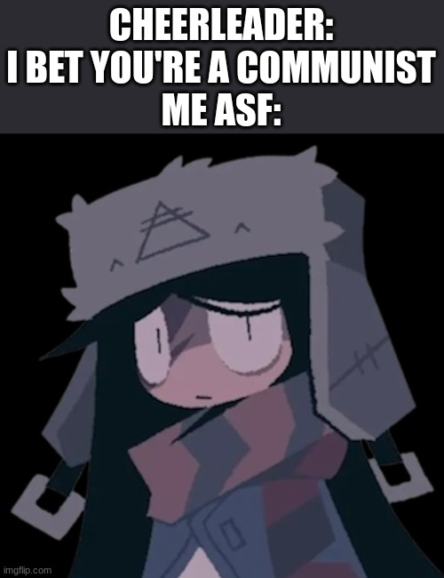 i am NOT a communist (im part russian) | CHEERLEADER: I BET YOU'RE A COMMUNIST
ME ASF: | image tagged in memes,school,steryotypes | made w/ Imgflip meme maker