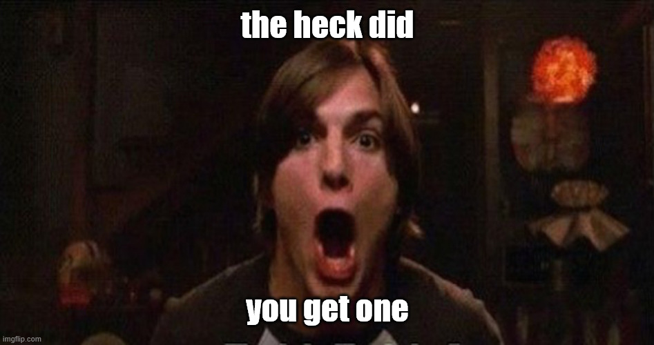 Kelso Burn | the heck did you get one | image tagged in kelso burn | made w/ Imgflip meme maker