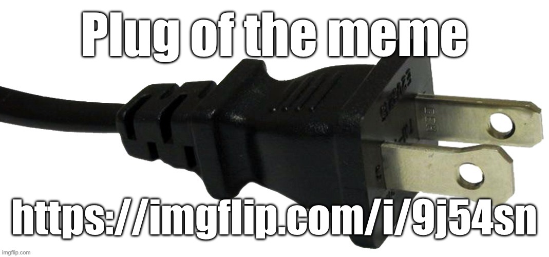 plug | Plug of the meme; https://imgflip.com/i/9j54sn | image tagged in plug | made w/ Imgflip meme maker