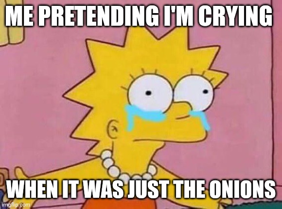 Onion problems | ME PRETENDING I'M CRYING; WHEN IT WAS JUST THE ONIONS | image tagged in this onion won't make me cry,crying,onion,funny memes | made w/ Imgflip meme maker