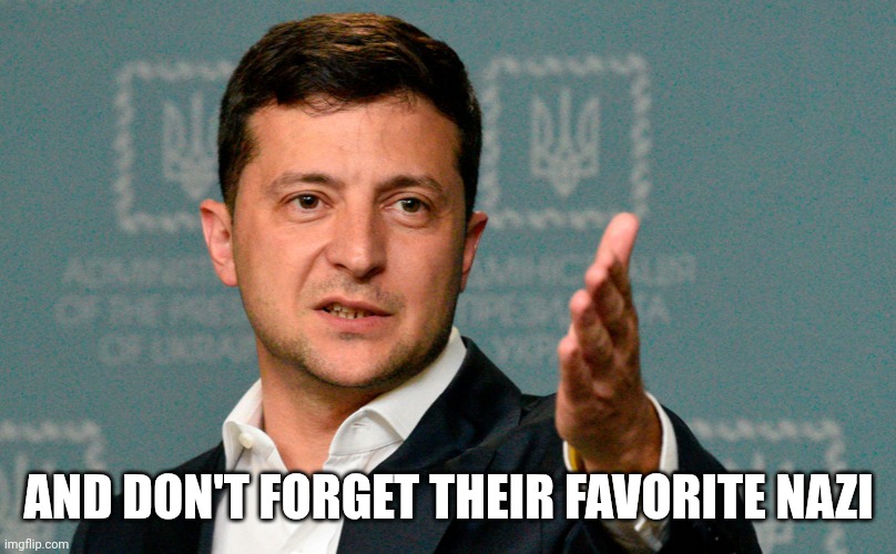 Zelenskiy | AND DON'T FORGET THEIR FAVORITE NAZI | image tagged in zelenskiy | made w/ Imgflip meme maker