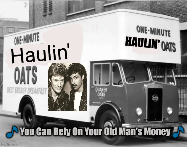 Andrea Greenspan | HAULIN'; Haulin'; 🎵 You Can Rely On Your Old Man's Money 🎵 | image tagged in haulin' oats,political meme,politics,funny memes,funny | made w/ Imgflip meme maker