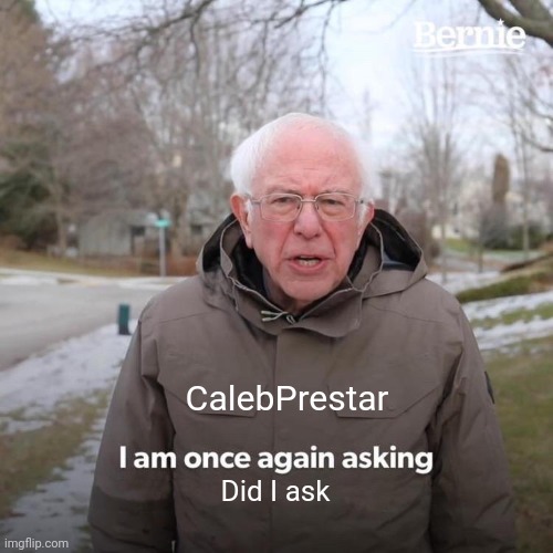 CalebPrestar Did I ask | image tagged in memes,bernie i am once again asking for your support | made w/ Imgflip meme maker