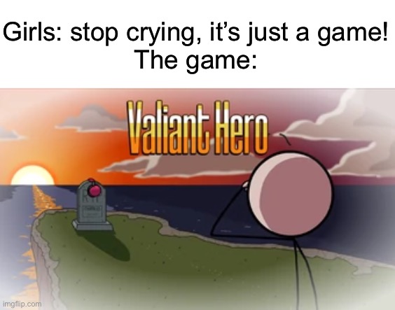 I watched an extended version, I genuinely cried while watching it | Girls: stop crying, it’s just a game!
The game: | image tagged in valiant hero,henry stickmin | made w/ Imgflip meme maker