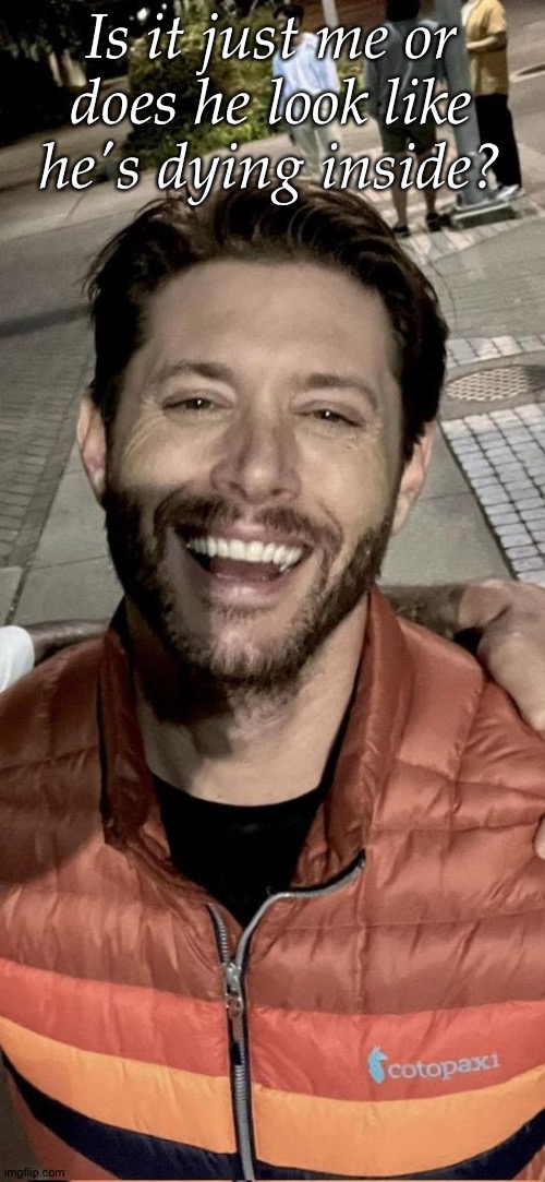 Well, I Mean, I Wouldn't Be Surprised | Is it just me or
does he look like
he's dying inside? | image tagged in considering that whore hes with,anyway enough about that,jensen ackles,dying inside | made w/ Imgflip meme maker